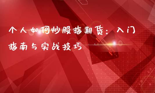 个人如何炒股指期货:入门指南与实战技巧_财经问答_第1张_财经百问网 个人如何炒股指期货:入门指南与实战技巧_https://cj002.lansai.wang_财经问答_第1张