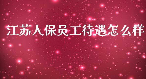 江苏人保员工待遇怎么样_https://cj002.lansai.wang_保险问答_第1张