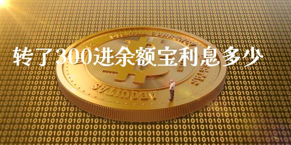 转了300进余额宝利息多少_https://cj002.lansai.wang_财经百问_第1张