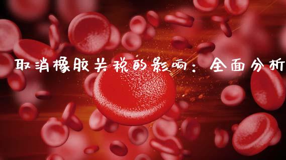 取消橡胶关税的影响：全面分析_https://cj002.lansai.wang_保险问答_第1张