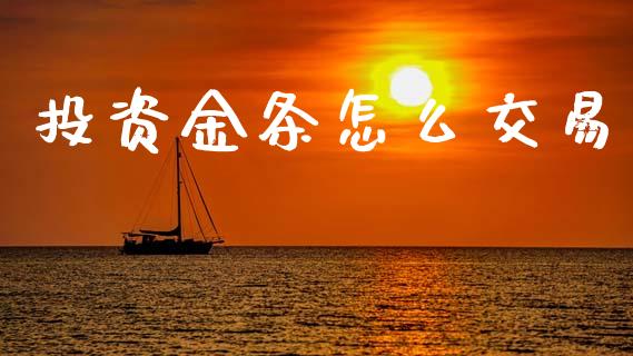 投资金条怎么交易_https://cj002.lansai.wang_理财问答_第1张