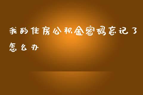 我的住房公积金密码忘记了怎么办_https://cj002.lansai.wang_保险问答_第1张