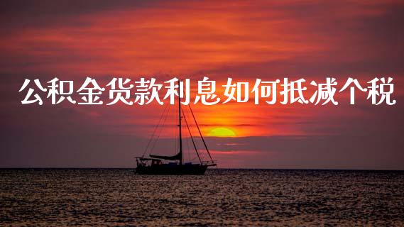 公积金货款利息如何抵减个税_https://cj002.lansai.wang_财经问答_第1张