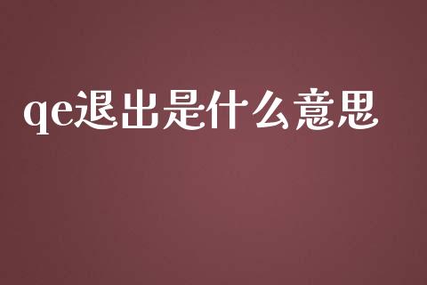 qe退出是什么意思_https://cj002.lansai.wang_期货问答_第1张