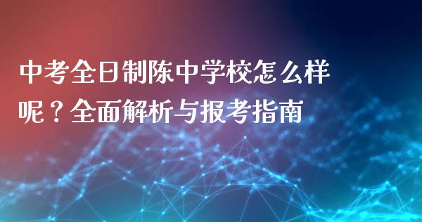 中考全日制陈中学校怎么样呢？全面解析与报考指南_https://cj002.lansai.wang_保险问答_第1张