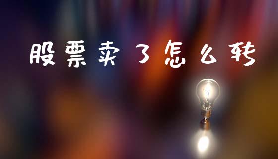 股票卖了怎么转_https://cj002.lansai.wang_财经问答_第1张