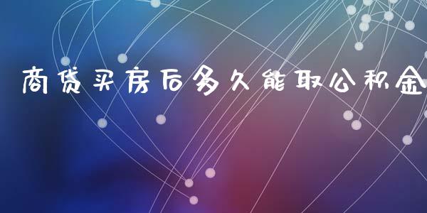 商贷买房后多久能取公积金_https://cj002.lansai.wang_理财问答_第1张