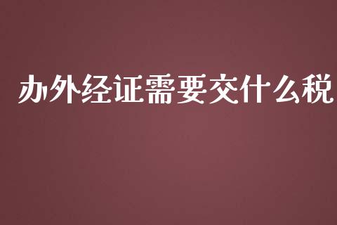 办外经证需要交什么税_https://cj002.lansai.wang_会计问答_第1张