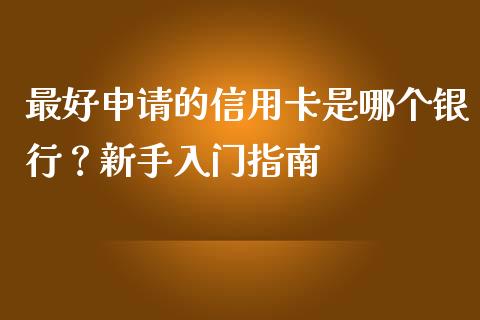 最好申请的信用卡是哪个银行？新手入门指南_https://cj002.lansai.wang_金融问答_第1张