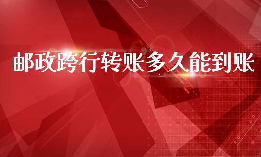 邮政跨行转账多久能到账_https://cj002.lansai.wang_理财问答_第1张