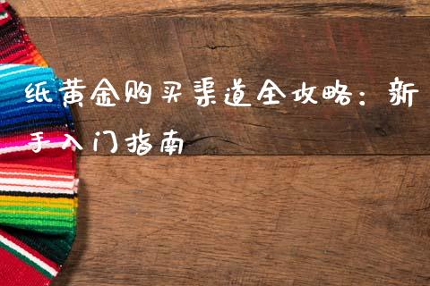 纸黄金购买渠道全攻略：新手入门指南_https://cj002.lansai.wang_财经问答_第1张