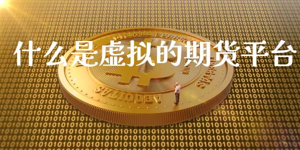 什么是虚拟的期货平台_财经百问_第1张_财经百问网 什么是虚拟的期货平台_https://cj002.lansai.wang_财经百问_第1张