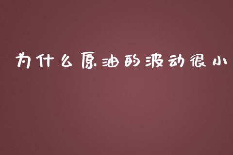 为什么原油的波动很小_https://cj002.lansai.wang_财经问答_第1张
