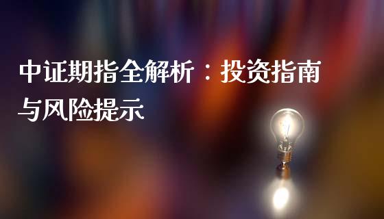 中证期指全解析：投资指南与风险提示_https://cj002.lansai.wang_金融问答_第1张