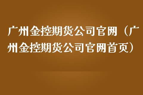 广州金控期货公司官网(广州金控期货公司官网首页)_财经百问_第1张_财经百问网 广州金控期货公司官网(广州金控期货公司官网首页)_https://cj002.lansai.wang_财经百问_第1张