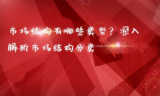 市场结构有哪些类型？深入解析市场结构分类_https://cj002.lansai.wang_理财问答_第1张