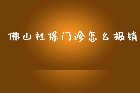 佛山社保门诊怎么报销_https://cj002.lansai.wang_保险问答_第1张