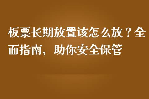 板票长期放置该怎么放？全面指南，助你安全保管_https://cj002.lansai.wang_股市问答_第1张