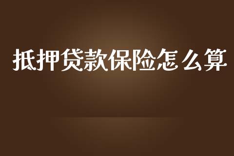 抵押贷款保险怎么算_https://cj002.lansai.wang_保险问答_第1张