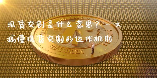 现货交割是什么意思?一文搞懂现货交割的运作机制_金融问答_第1张_财经百问网 现货交割是什么意思?一文搞懂现货交割的运作机制_https://cj002.lansai.wang_金融问答_第1张