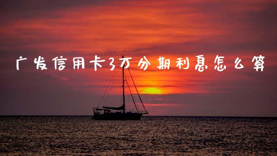 广发信用卡3万分期利息怎么算_https://cj002.lansai.wang_金融问答_第1张