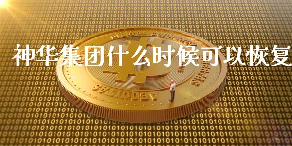神华集团什么时候可以恢复_https://cj002.lansai.wang_财经百问_第1张