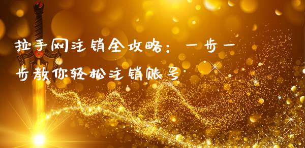拉手网注销全攻略：一步一步教你轻松注销账号_https://cj002.lansai.wang_财经百问_第1张