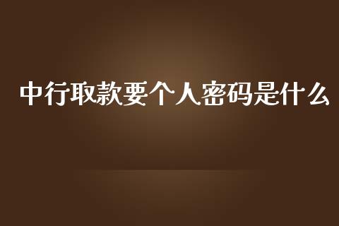 中行取款要个人密码是什么_https://cj002.lansai.wang_理财问答_第1张