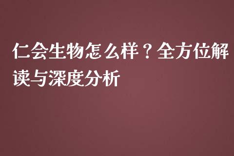 仁会生物怎么样？全方位解读与深度分析_https://cj002.lansai.wang_理财问答_第1张