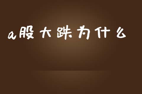 a股大跌为什么_https://cj002.lansai.wang_股市问答_第1张