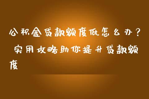 公积金贷款额度低怎么办？ 实用攻略助你提升贷款额度_https://cj002.lansai.wang_保险问答_第1张