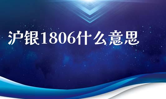 沪银1806什么意思_https://cj002.lansai.wang_股市问答_第1张