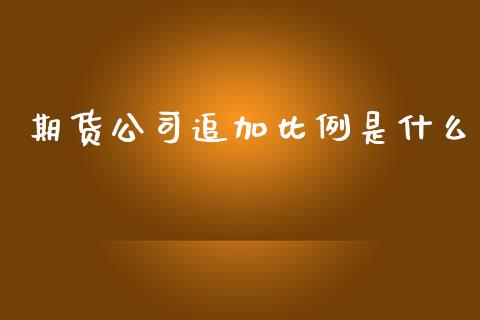期货公司追加比例是什么_https://cj002.lansai.wang_金融问答_第1张