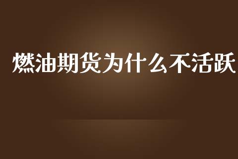 燃油期货为什么不活跃_https://cj002.lansai.wang_金融问答_第1张