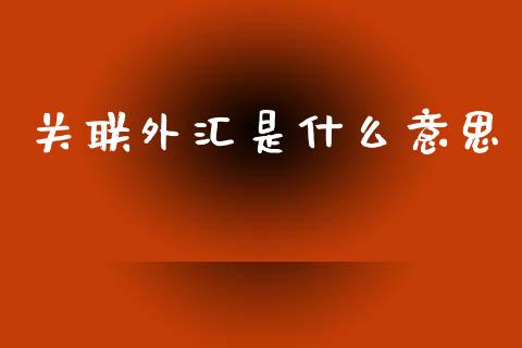 关联外汇是什么意思_https://cj002.lansai.wang_财经问答_第1张