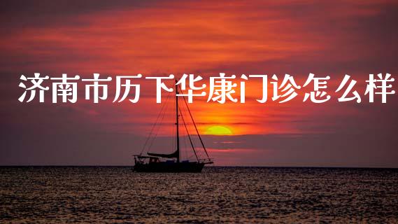 济南市历下华康门诊怎么样_https://cj002.lansai.wang_保险问答_第1张