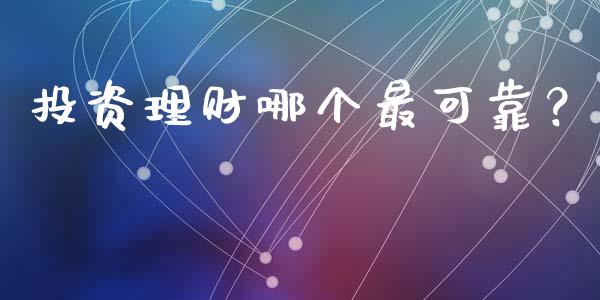 投资理财哪个最可靠？_https://cj002.lansai.wang_理财问答_第1张