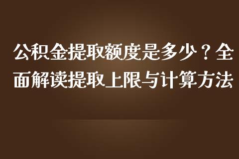 公积金提取额度是多少？全面解读提取上限与计算方法_https://cj002.lansai.wang_保险问答_第1张