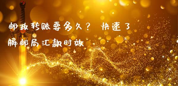 邮政转账要多久？ 快速了解邮局汇款时效_https://cj002.lansai.wang_金融问答_第1张