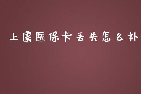 上虞医保卡丢失怎么补_https://cj002.lansai.wang_保险问答_第1张