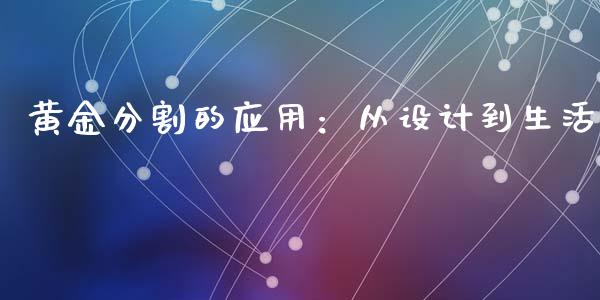 黄金分割的应用:从设计到生活_财经问答_第1张_财经百问网 黄金分割的应用:从设计到生活_https://cj002.lansai.wang_财经问答_第1张