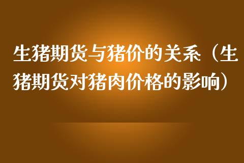 生猪期货与猪价的关系(生猪期货对猪肉价格的影响)_财经百问_第1张_财经百问网 生猪期货与猪价的关系(生猪期货对猪肉价格的影响)_https://cj002.lansai.wang_财经百问_第1张