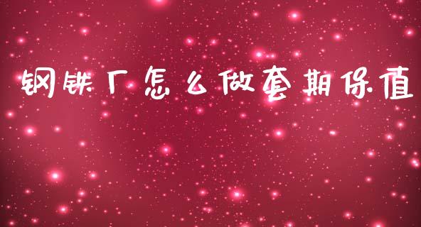 钢铁厂怎么做套期保值_https://cj002.lansai.wang_财经问答_第1张
