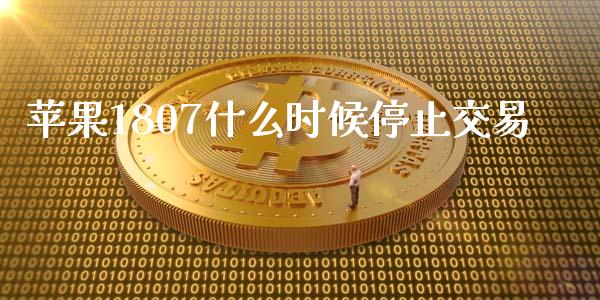 苹果1807什么时候停止交易_https://cj002.lansai.wang_期货问答_第1张