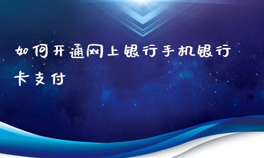 如何开通网上银行手机银行卡支付_https://cj002.lansai.wang_理财问答_第1张