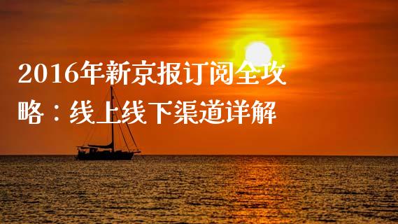 2016年新京报订阅全攻略:线上线下渠道详解_理财问答_第1张_财经百问网 2016年新京报订阅全攻略:线上线下渠道详解_https://cj002.lansai.wang_理财问答_第1张