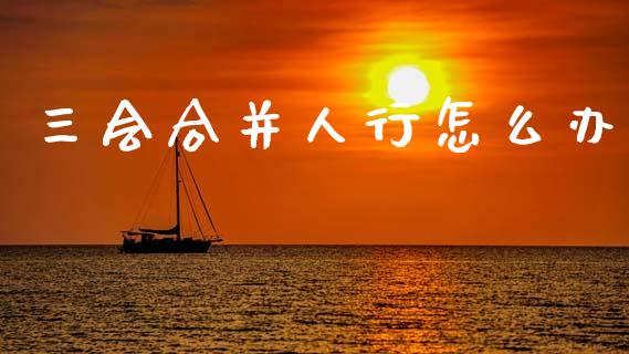 三会合并人行怎么办_会计问答_第1张_财经百问网 三会合并人行怎么办_https://cj002.lansai.wang_会计问答_第1张