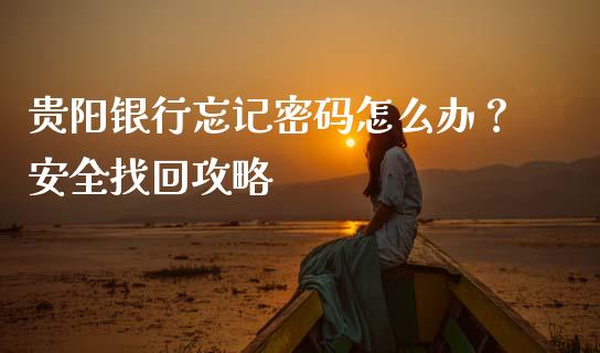 贵阳银行忘记密码怎么办?安全找回攻略_股市问答_第1张_财经百问网 贵阳银行忘记密码怎么办?安全找回攻略_https://cj002.lansai.wang_股市问答_第1张