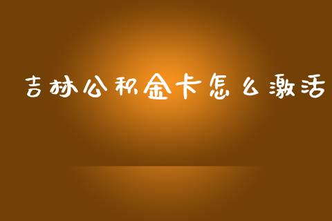 吉林公积金卡怎么激活_https://cj002.lansai.wang_保险问答_第1张