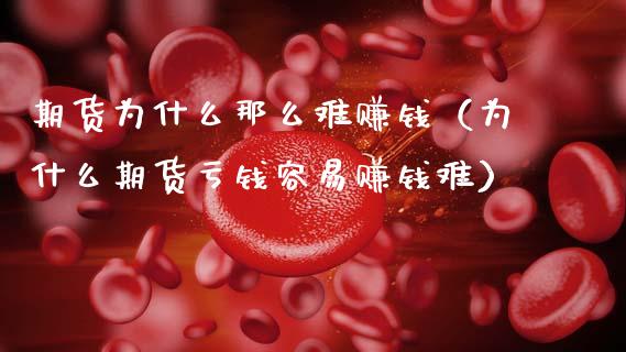 期货为什么那么难赚钱（为什么期货亏钱容易赚钱难）_https://cj002.lansai.wang_财经百问_第1张